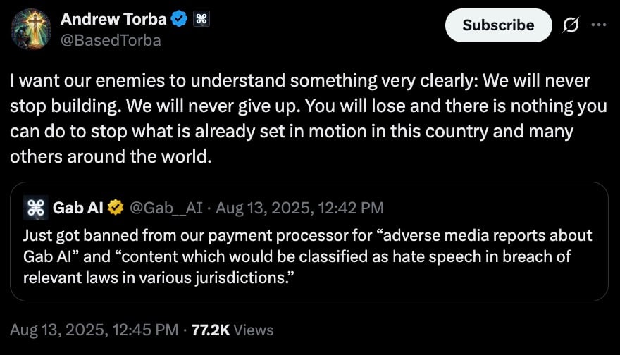 Dark-mode screenshot of a verified social media post that says, “I want our enemies to understand something very clearly: We will never stop building. We will never give up. You will lose and there is nothing you can do to stop what is already set in motion in this country and many others around the world,” with an embedded Gab AI post reporting it was banned by its payment processor for “adverse media reports about Gab AI” and “content which would be classified as hate speech in breach of relevant laws in various jurisdictions,” timestamped Aug 13, 2025, 12:45 PM with 77.2K views.